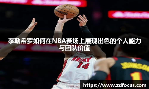 泰勒希罗如何在NBA赛场上展现出色的个人能力与团队价值